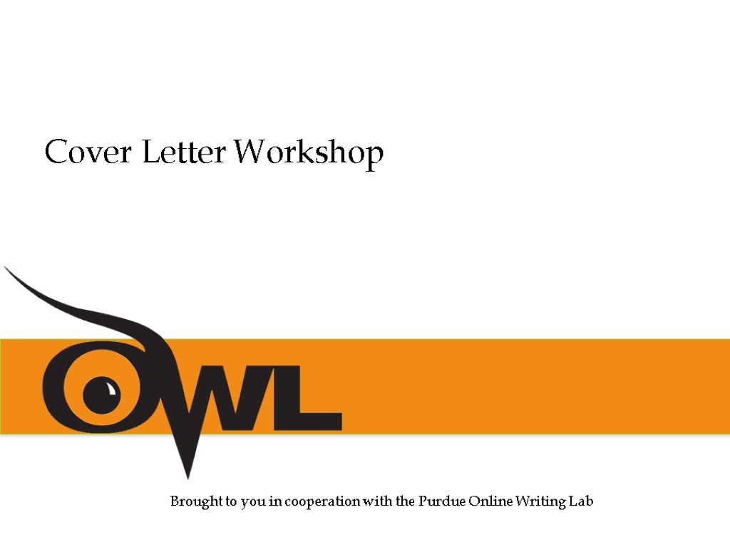 Brought to you in cooperation with the Purdue Online Writing Lab Cover Letter Workshop